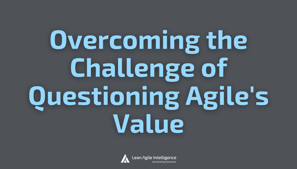 overcoming the challenges of questioning agile's value